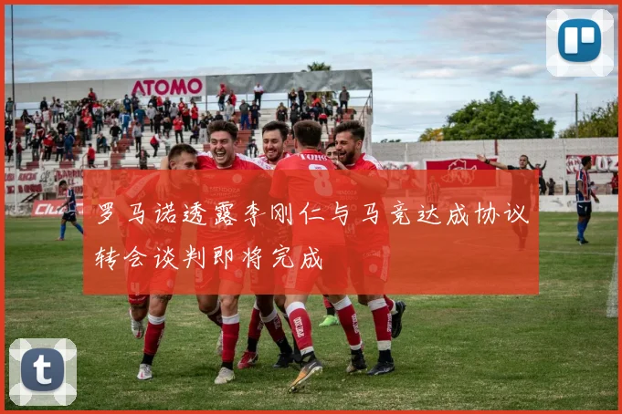罗马诺透露李刚仁与马竞达成协议转会谈判即将完成