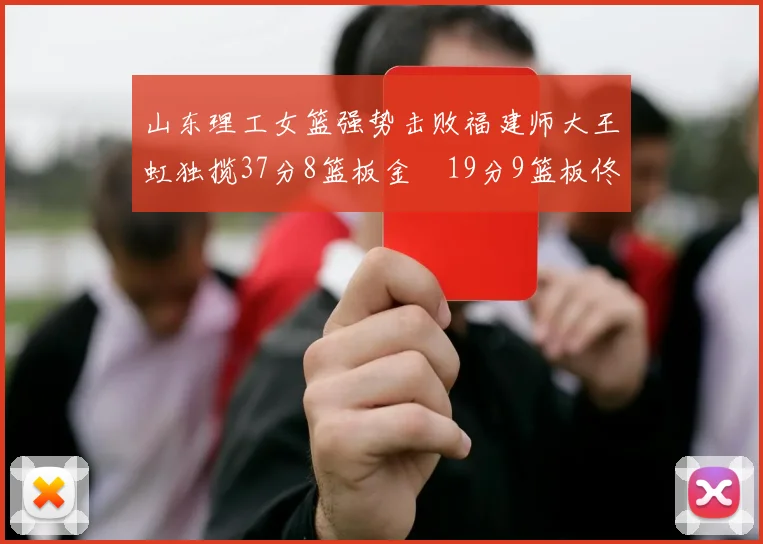 山东理工女篮强势击败福建师大王虹独揽37分8篮板金喆19分9篮板佟欣芷21分6篮板