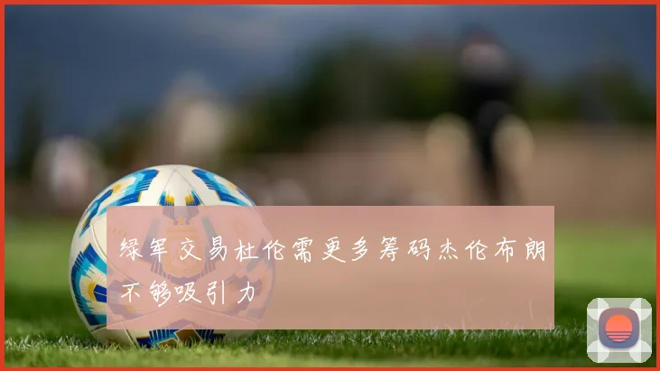 绿军交易杜伦需更多筹码杰伦布朗不够吸引力