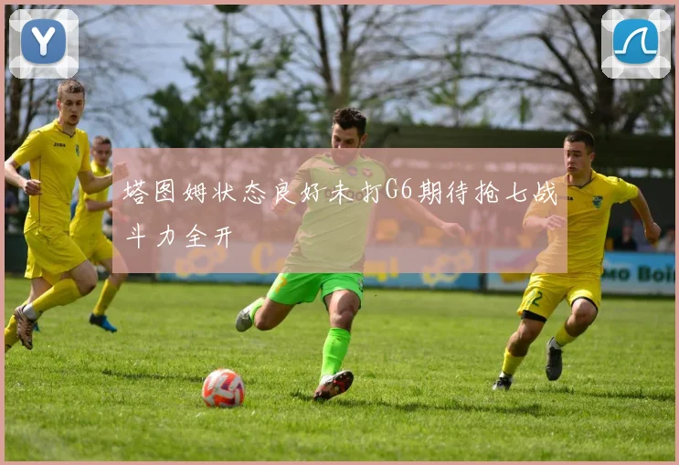 塔图姆状态良好未打G6期待抢七战斗力全开