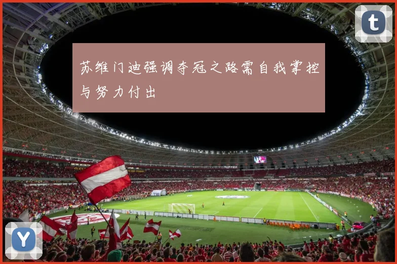 苏维门迪强调夺冠之路需自我掌控与努力付出