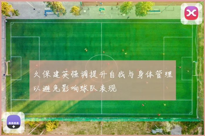 久保建英强调提升自我与身体管理以避免影响球队表现