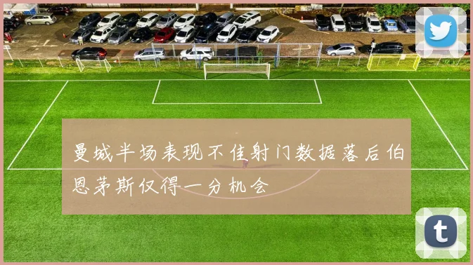 曼城半场表现不佳射门数据落后伯恩茅斯仅得一分机会