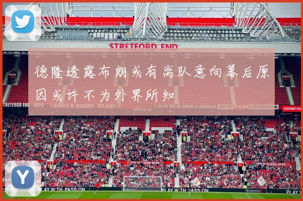 德隆透露布朗或有离队意向幕后原因或许不为外界所知