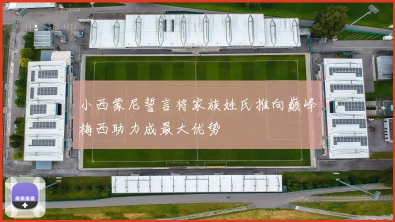 小西蒙尼誓言将家族姓氏推向巅峰梅西助力成最大优势