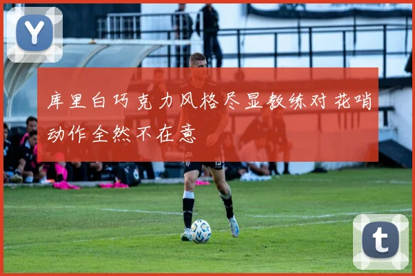 库里白巧克力风格尽显教练对花哨动作全然不在意