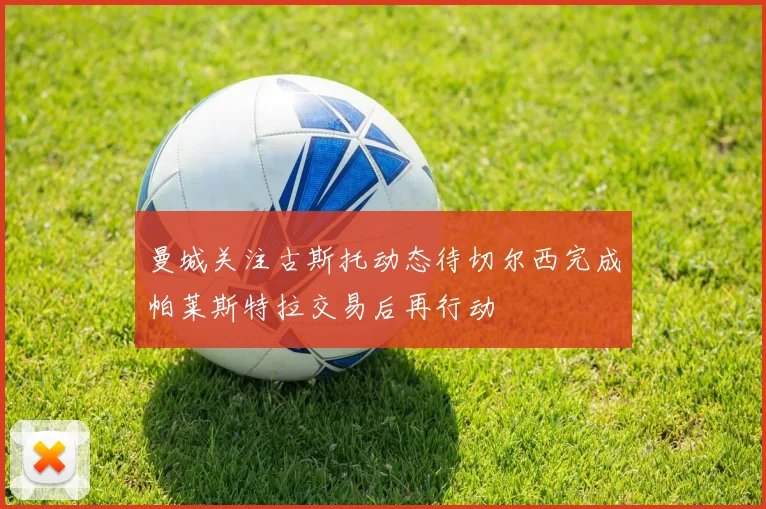 曼城关注古斯托动态待切尔西完成帕莱斯特拉交易后再行动