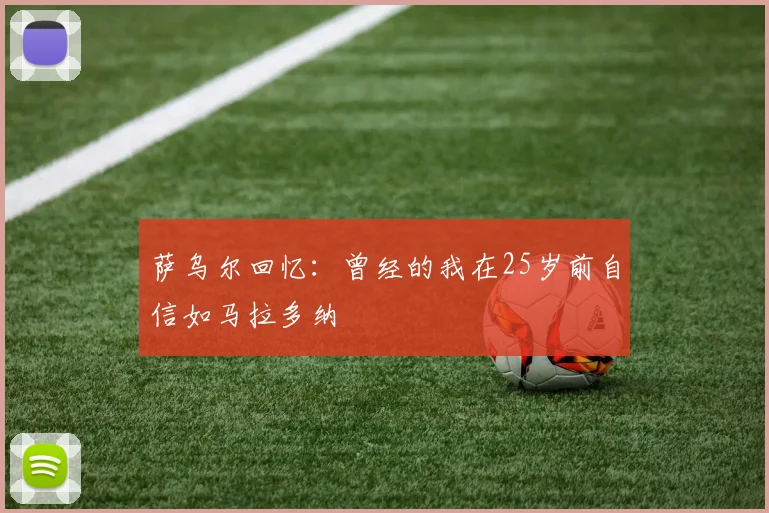 萨乌尔回忆：曾经的我在25岁前自信如马拉多纳
