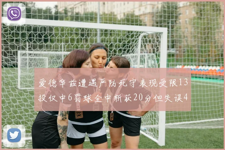 爱德华兹遭遇严防死守表现受限13投仅中6罚球全中斩获20分但失误4次