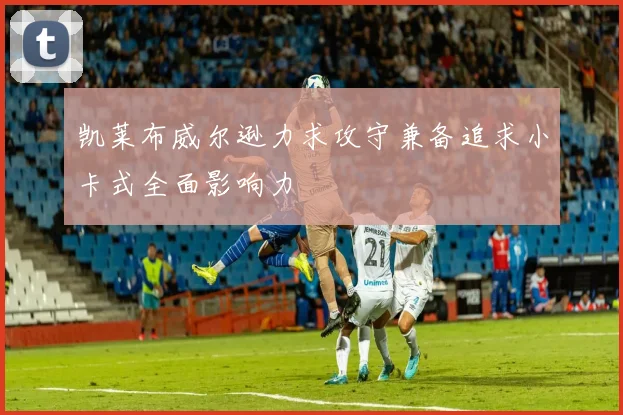 凯莱布威尔逊力求攻守兼备追求小卡式全面影响力