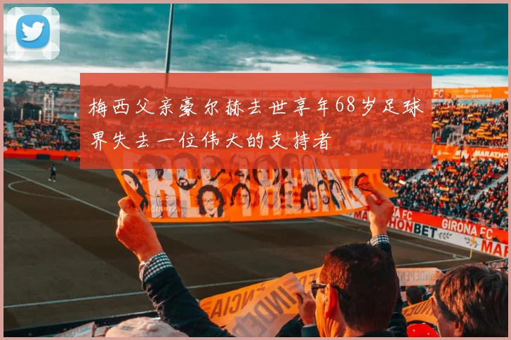 梅西父亲豪尔赫去世享年68岁足球界失去一位伟大的支持者