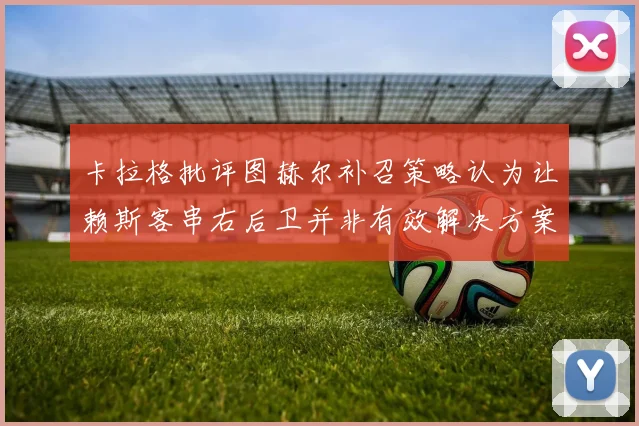 卡拉格批评图赫尔补召策略认为让赖斯客串右后卫并非有效解决方案