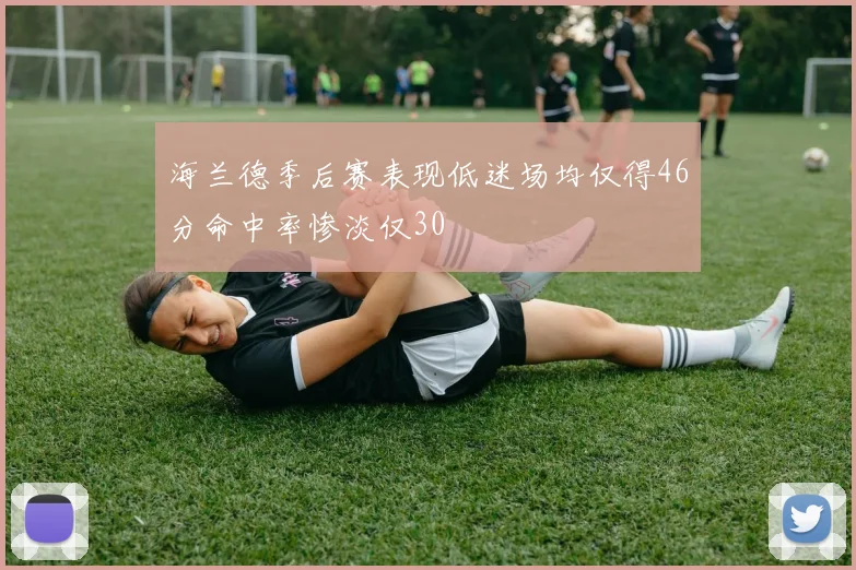 海兰德季后赛表现低迷场均仅得46分命中率惨淡仅30