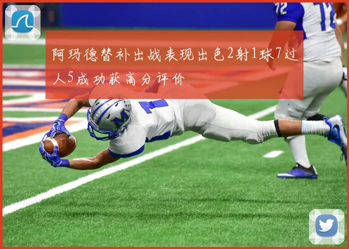 阿玛德替补出战表现出色2射1球7过人5成功获高分评价