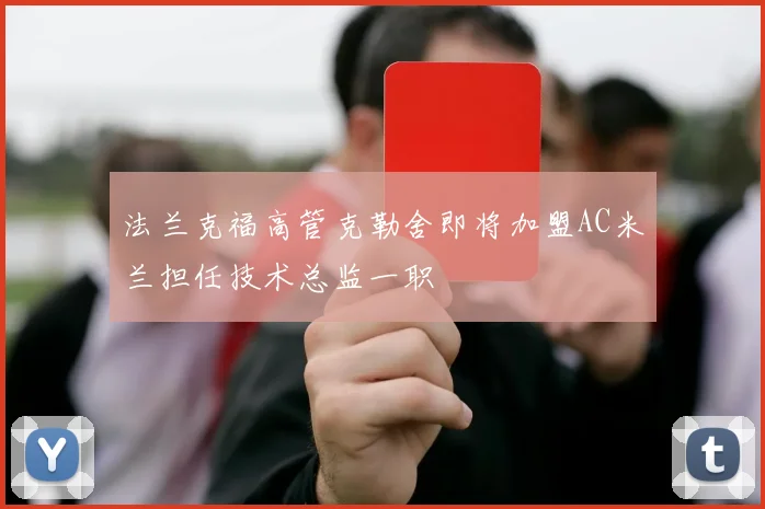 法兰克福高管克勒舍即将加盟AC米兰担任技术总监一职