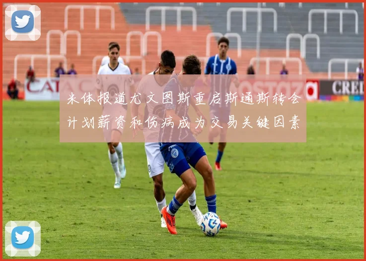 米体报道尤文图斯重启斯通斯转会计划薪资和伤病成为交易关键因素